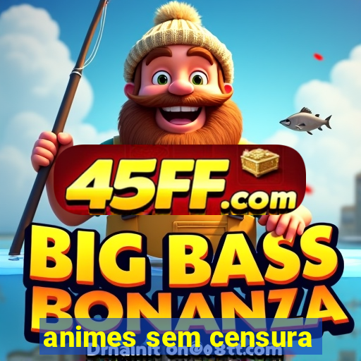 animes sem censura